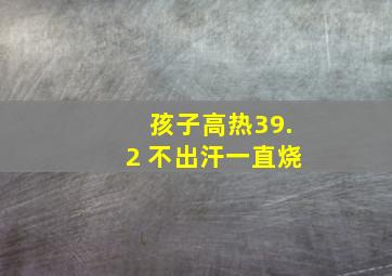 孩子高热39.2 不出汗一直烧